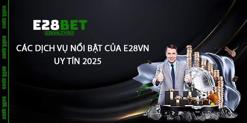 Giới Thiệu e28vn - Nhà Cái e28vn Uy tín Nhất 2025 7 Cac Dich Vu Noi Bat Cua e28vn