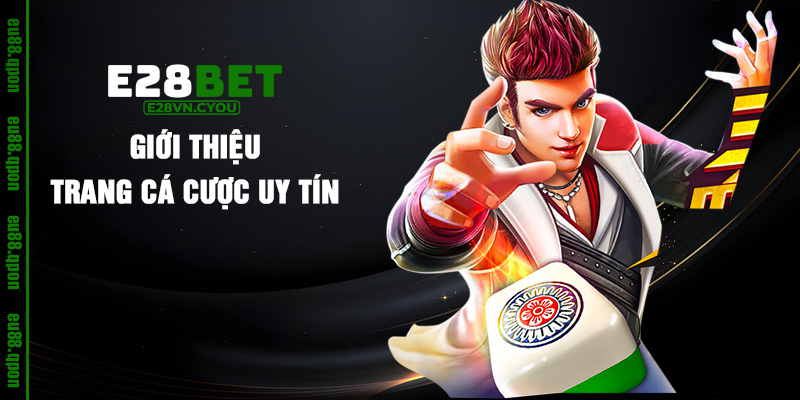 Giới thiệu trang cá cược uy tín e28vn