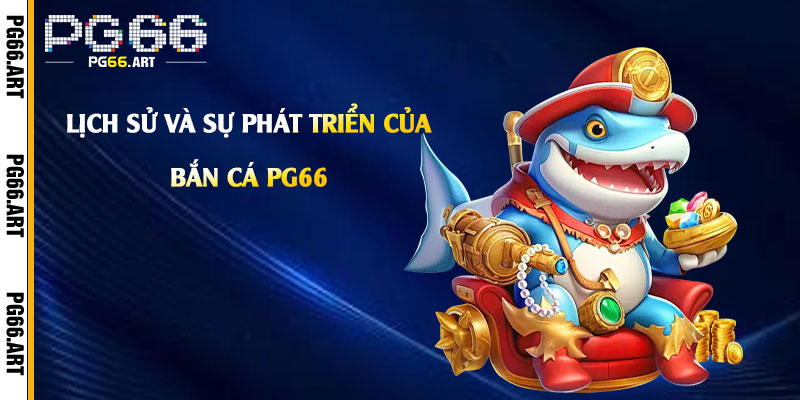 Lich su va su phat trien cua ban ca pg66